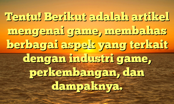 Tentu! Berikut adalah artikel mengenai game, membahas berbagai aspek yang terkait dengan industri game, perkembangan, dan dampaknya.