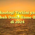 Teknologi Terkini yang Merubah Dunia Game Online di 2024