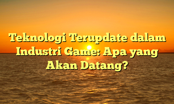 Teknologi Terupdate dalam Industri Game: Apa yang Akan Datang? Teknologi Terupdate dalam Industri Game: Apa yang Akan Datang?