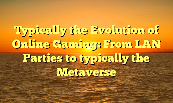 Typically the Evolution of Online Gaming: From LAN Parties to typically the Metaverse