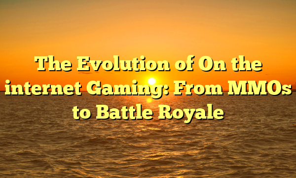 The Evolution of On the internet Gaming: From MMOs to Battle Royale The Evolution of On the internet Gaming: From MMOs to Battle Royale