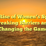 ﻿The Rise of Women’s Sports: Breaking Barriers and Changing the Game