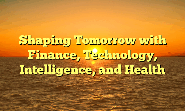 Shaping Tomorrow with Finance, Technology, Intelligence, and Health