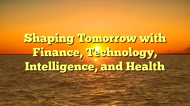 Shaping Tomorrow with Finance, Technology, Intelligence, and Health