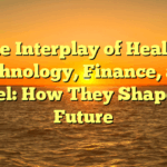 The Interplay of Health, Technology, Finance, and Travel: How They Shape Our Future