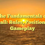 The Fundamentals of Baseball: Rules, Positions, and Gameplay