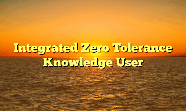 Integrated Zero Tolerance Knowledge User