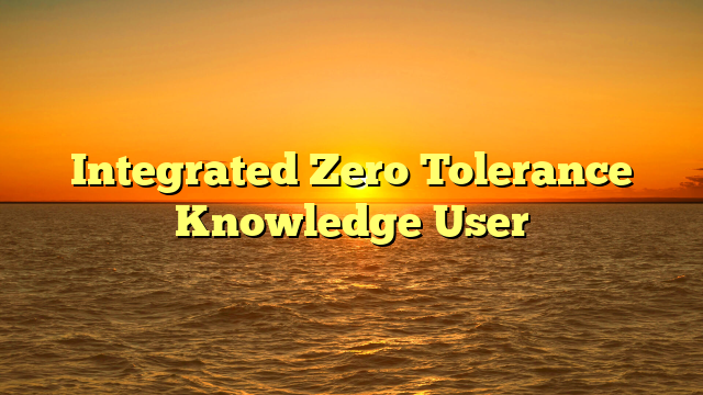 Integrated Zero Tolerance Knowledge User